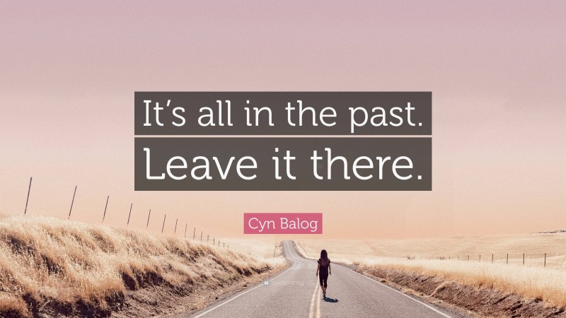 Cyn Balog Quote: “It’s all in the past. Leave it there.”