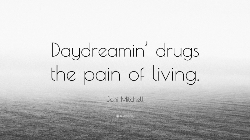 Joni Mitchell Quote: “Daydreamin’ drugs the pain of living.”