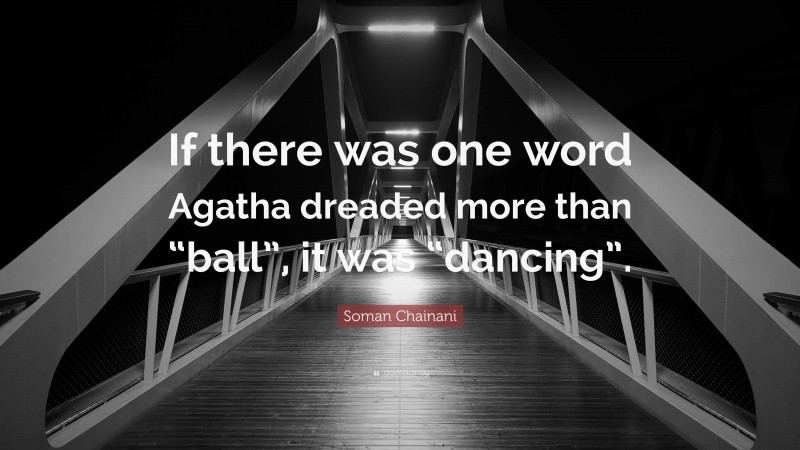 Soman Chainani Quote: “If there was one word Agatha dreaded more than “ball”, it was “dancing”.”