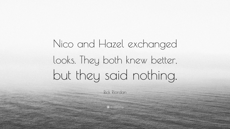 Rick Riordan Quote: “Nico and Hazel exchanged looks. They both knew better, but they said nothing.”