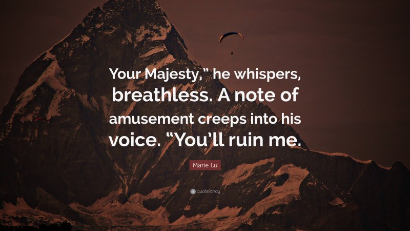 Marie Lu Quote: “Your Majesty,” he whispers, breathless. A note of amusement creeps into his voice. “You’ll ruin me.”