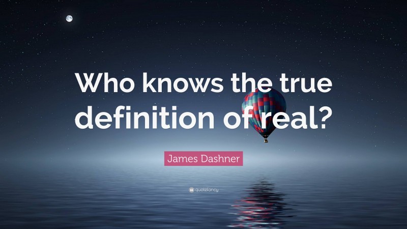 James Dashner Quote: “Who knows the true definition of real?”