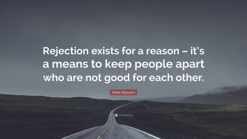Mark Manson Quote: “Rejection exists for a reason – it’s a means to keep people apart who are not good for each other.”