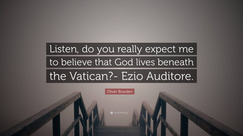 Oliver Bowden Quote: “Listen, do you really expect me to believe that God lives beneath the Vatican?- Ezio Auditore.”