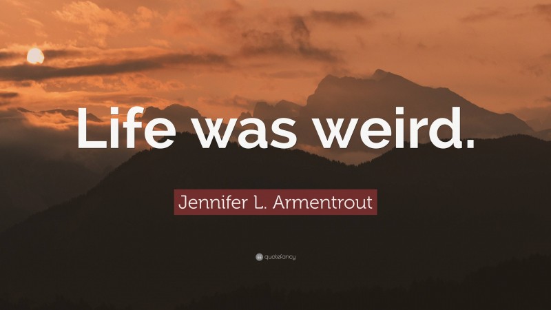 Jennifer L. Armentrout Quote: “Life was weird.”