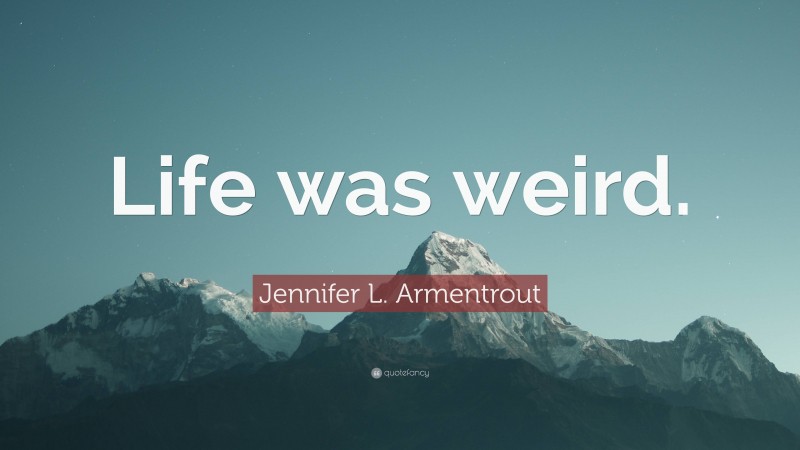 Jennifer L. Armentrout Quote: “Life was weird.”