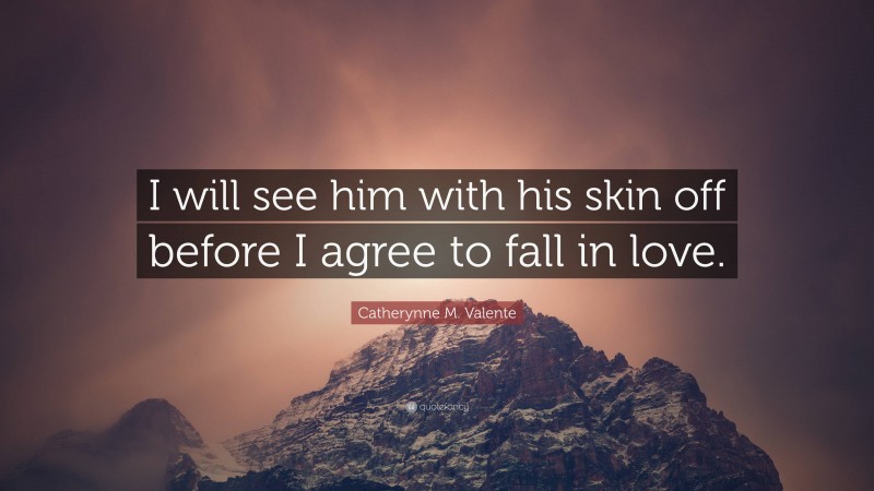 Catherynne M. Valente Quote: “I will see him with his skin off before I agree to fall in love.”