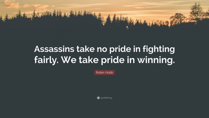 Robin Hobb Quote: “Assassins take no pride in fighting fairly. We take pride in winning.”