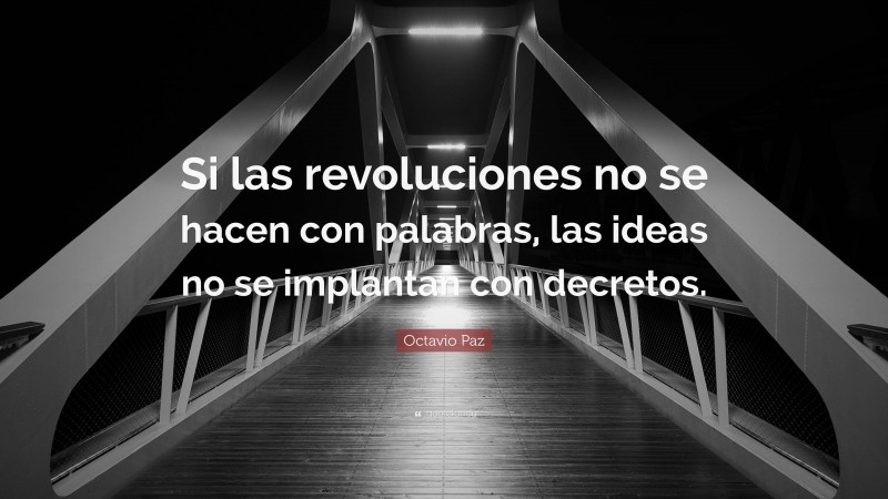 Octavio Paz Quote: “Si las revoluciones no se hacen con palabras, las ideas no se implantan con decretos.”