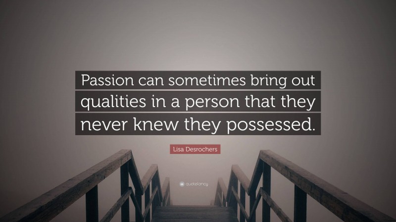 Lisa Desrochers Quote: “Passion can sometimes bring out qualities in a person that they never knew they possessed.”