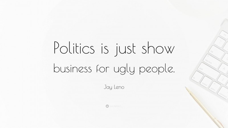 Jay Leno Quote: “Politics is just show business for ugly people.”