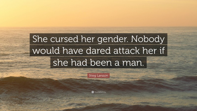 Stieg Larsson Quote: “She cursed her gender. Nobody would have dared attack her if she had been a man.”
