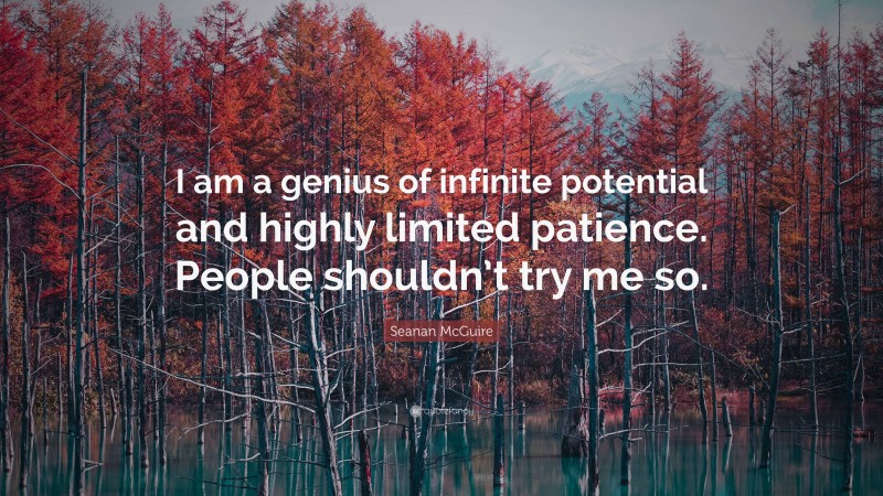 Seanan McGuire Quote: “I am a genius of infinite potential and highly limited patience. People shouldn’t try me so.”