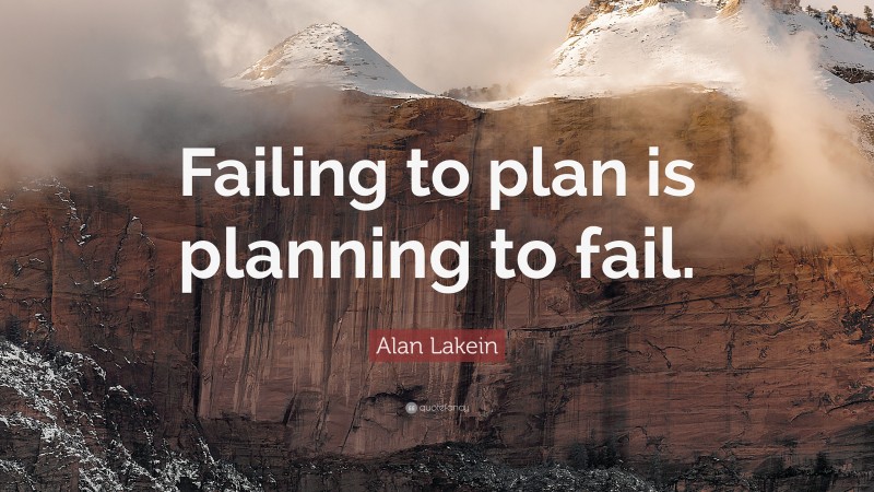 Alan Lakein Quote: “Failing to plan is planning to fail.”
