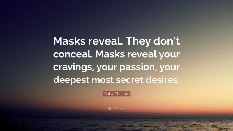 Chloe Thurlow Quote: “Masks reveal. They don’t conceal. Masks reveal your cravings, your passion, your deepest most secret desires.”