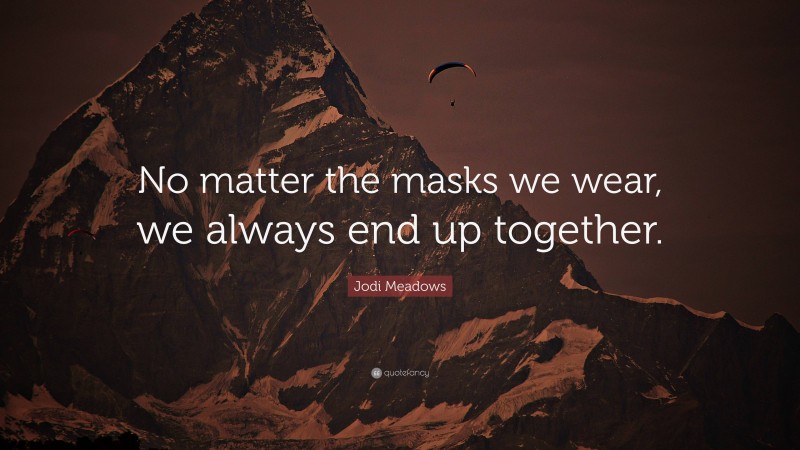 Jodi Meadows Quote: “No matter the masks we wear, we always end up together.”