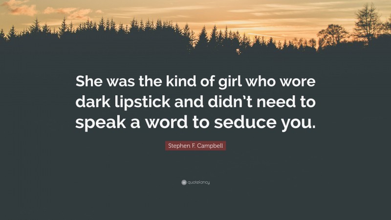 Stephen F. Campbell Quote: “She was the kind of girl who wore dark lipstick and didn’t need to speak a word to seduce you.”