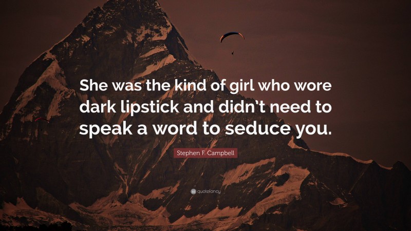 Stephen F. Campbell Quote: “She was the kind of girl who wore dark lipstick and didn’t need to speak a word to seduce you.”