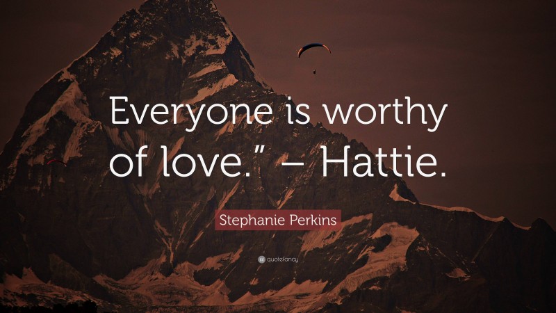 Stephanie Perkins Quote: “Everyone is worthy of love.” – Hattie.”
