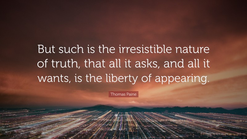 Thomas Paine Quote: “But such is the irresistible nature of truth, that all it asks, and all it wants, is the liberty of appearing.”