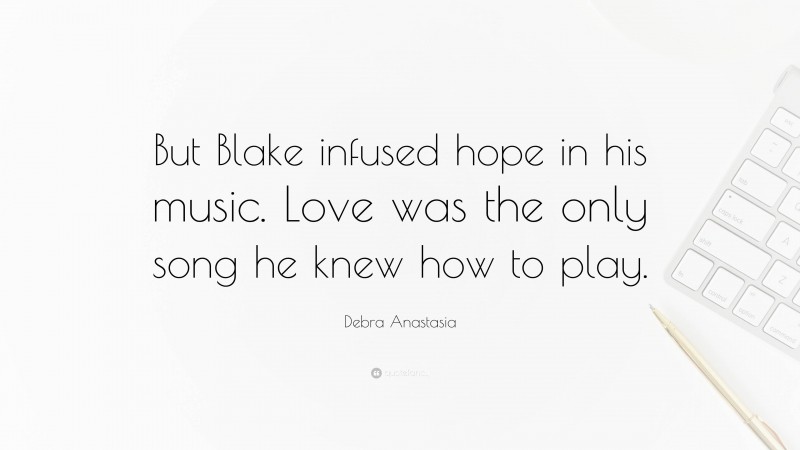 Debra Anastasia Quote: “But Blake infused hope in his music. Love was the only song he knew how to play.”