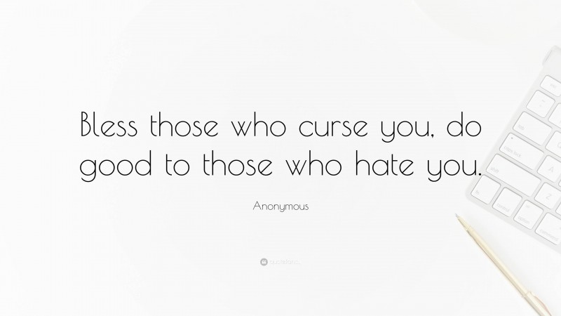 Anonymous Quote: “Bless those who curse you, do good to those who hate you.”