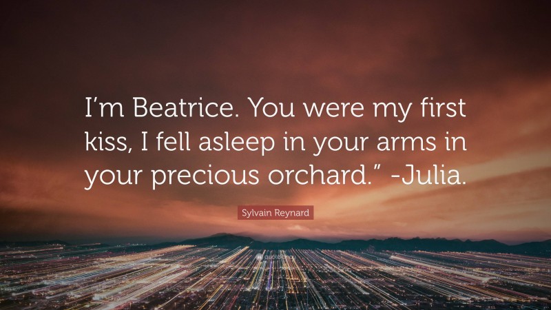 Sylvain Reynard Quote: “I’m Beatrice. You were my first kiss, I fell asleep in your arms in your precious orchard.” -Julia.”