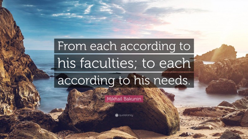 Mikhail Bakunin Quote: “From each according to his faculties; to each according to his needs.”