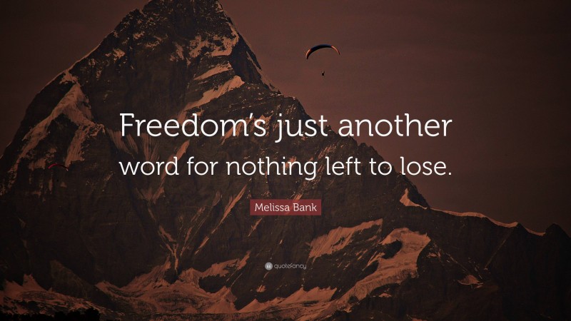 Melissa Bank Quote: “Freedom’s just another word for nothing left to lose.”