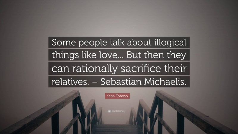 Yana Toboso Quote: “Some people talk about illogical things like love... But then they can rationally sacrifice their relatives. – Sebastian Michaelis.”