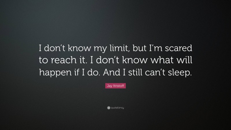 Jay Kristoff Quote: “I don’t know my limit, but I’m scared to reach it. I don’t know what will happen if I do. And I still can’t sleep.”