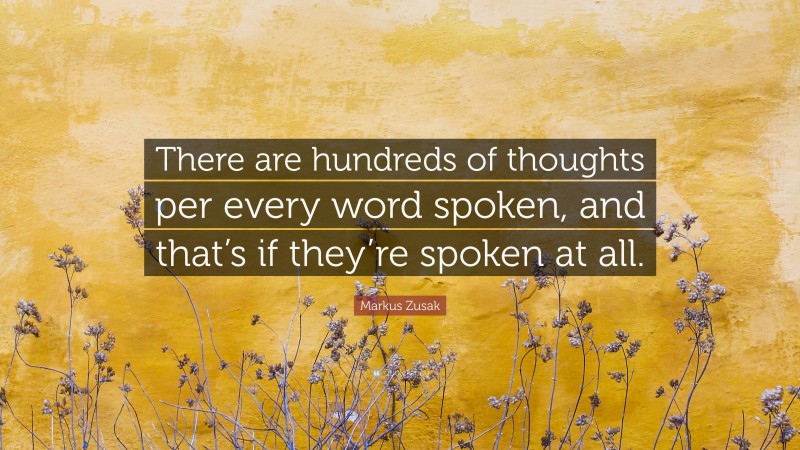 Markus Zusak Quote: “There are hundreds of thoughts per every word spoken, and that’s if they’re spoken at all.”