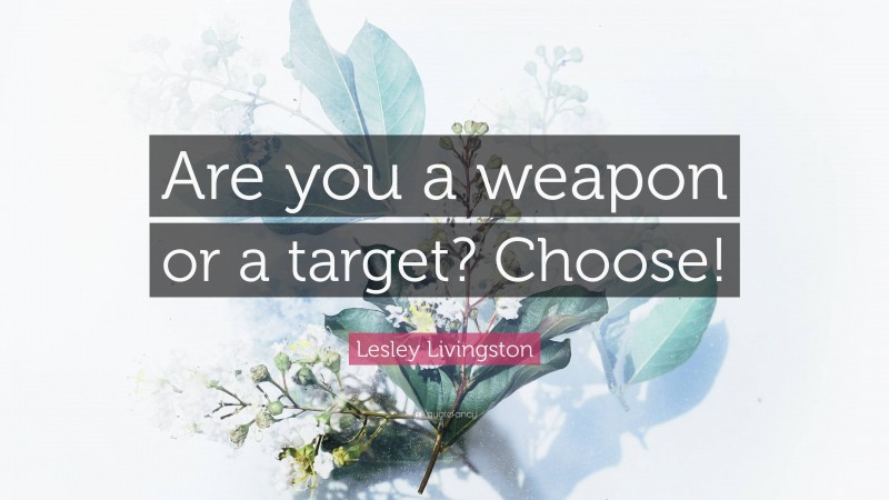 Lesley Livingston Quote: “Are you a weapon or a target? Choose!”