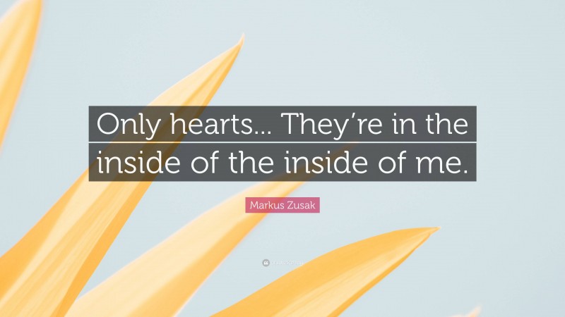 Markus Zusak Quote: “Only hearts... They’re in the inside of the inside of me.”