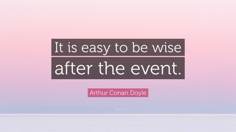 Arthur Conan Doyle Quote: “It is easy to be wise after the event.”