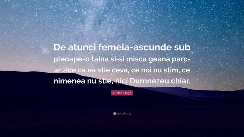 Lucian Blaga Quote: “De atunci femeia-ascunde sub pleoape-o taina si-si misca geana parc-ar zice ca ea stie ceva, ce noi nu stim, ce nimenea nu stie, nici Dumnezeu chiar.”