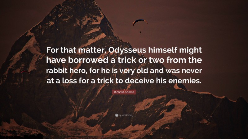 Richard Adams Quote: “For that matter, Odysseus himself might have borrowed a trick or two from the rabbit hero, for he is very old and was never at a loss for a trick to deceive his enemies.”