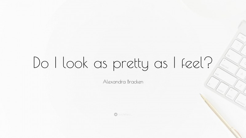 Alexandra Bracken Quote: “Do I look as pretty as I feel?”