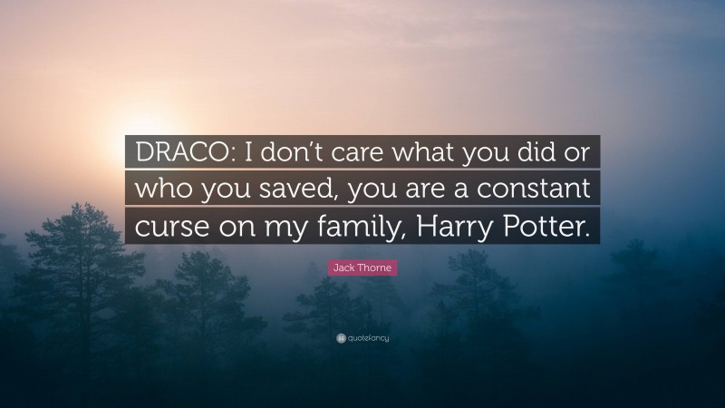 Jack Thorne Quote: “DRACO: I don’t care what you did or who you saved, you are a constant curse on my family, Harry Potter.”