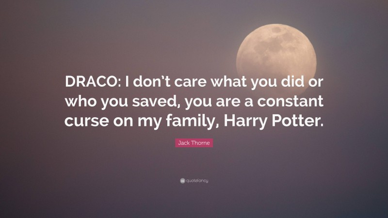 Jack Thorne Quote: “DRACO: I don’t care what you did or who you saved, you are a constant curse on my family, Harry Potter.”