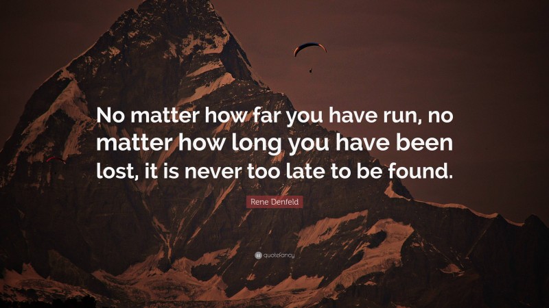 Rene Denfeld Quote: “No matter how far you have run, no matter how long you have been lost, it is never too late to be found.”