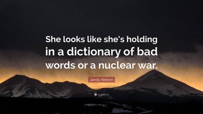 Jandy Nelson Quote: “She looks like she’s holding in a dictionary of bad words or a nuclear war.”