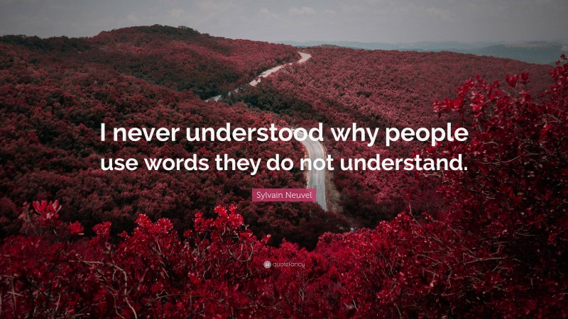 Sylvain Neuvel Quote: “I never understood why people use words they do not understand.”