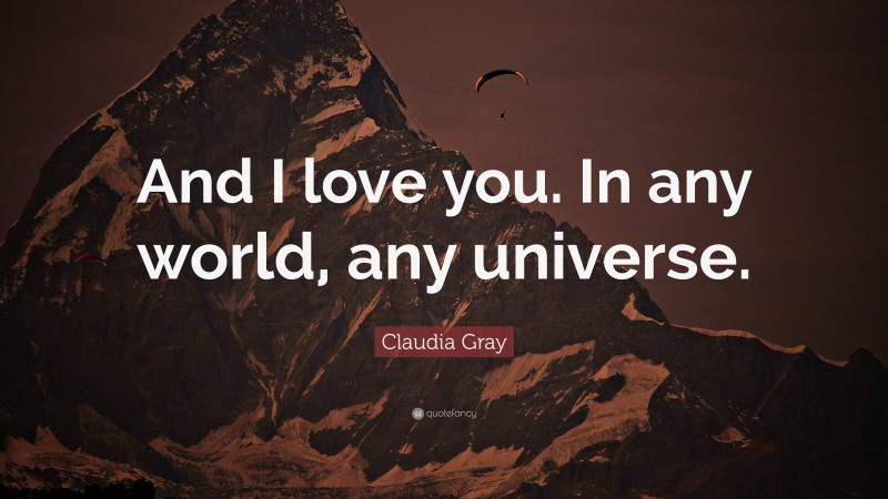 Claudia Gray Quote: “And I love you. In any world, any universe.”