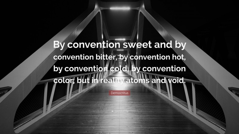 Democritus Quote: “By convention sweet and by convention bitter, by convention hot, by convention cold, by convention color; but in reality atoms and void.”
