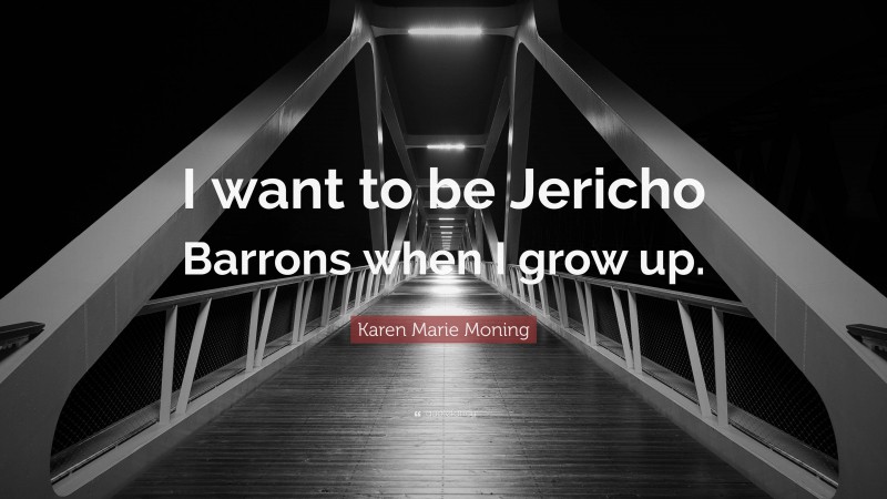 Karen Marie Moning Quote: “I want to be Jericho Barrons when I grow up.”