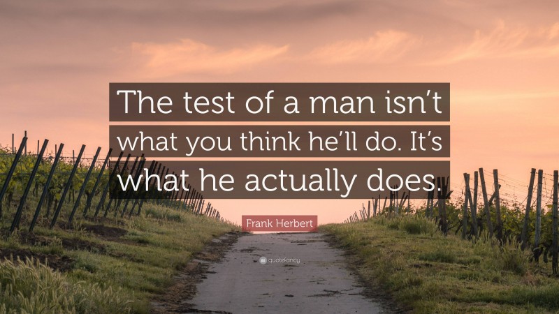 Frank Herbert Quote: “The test of a man isn’t what you think he’ll do. It’s what he actually does.”