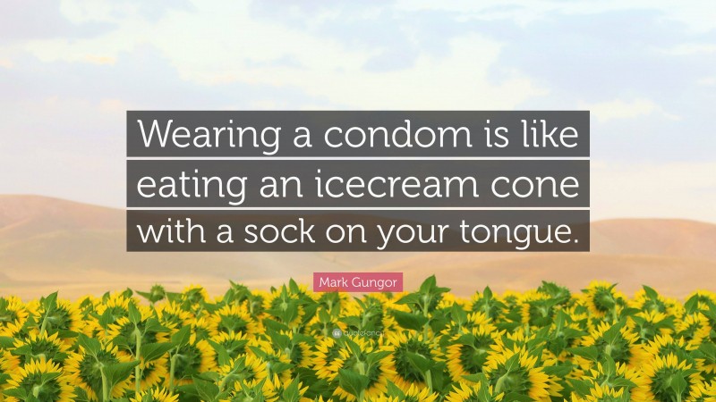 Mark Gungor Quote: “Wearing a condom is like eating an icecream cone with a sock on your tongue.”