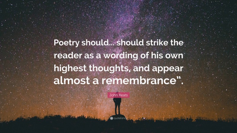 John Keats Quote: “Poetry should... should strike the reader as a wording of his own highest thoughts, and appear almost a remembrance”.”