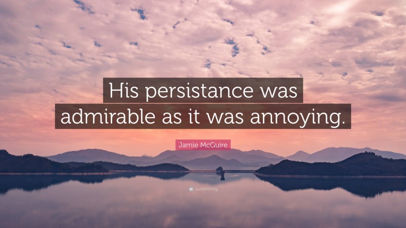 Jamie McGuire Quote: “His persistance was admirable as it was annoying.”